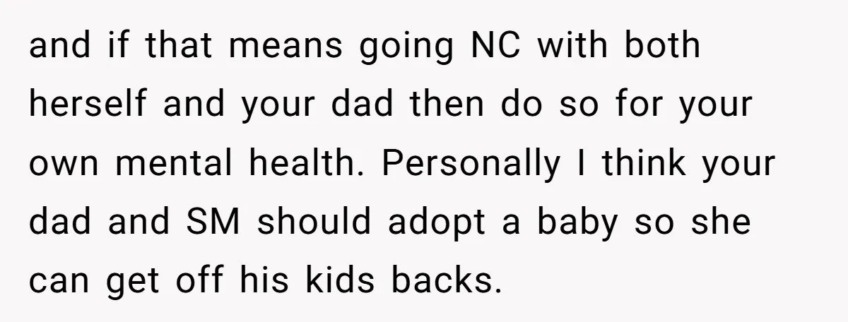 and if that means going NC with both herself and your dad then do so for your own mental health. Personally I think your dad and SM should adopt a...