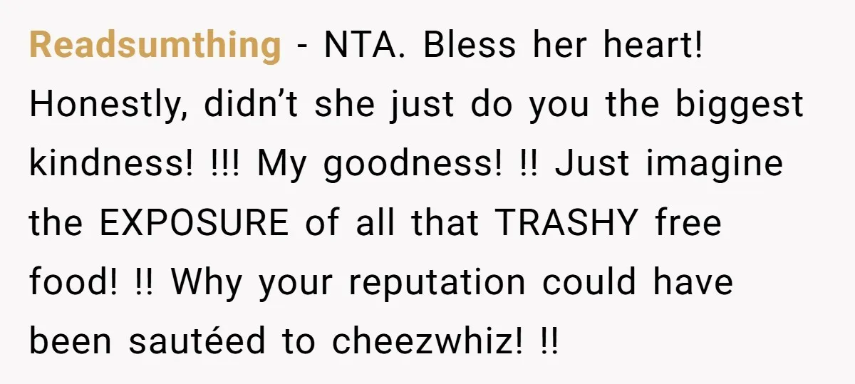 Readsumthing − NTA. Bless her heart! Honestly, didn’t she just do you the biggest kindness! !!! My goodness! !! Just imagine the EXPOSURE of all that TRASHY free food! !!...