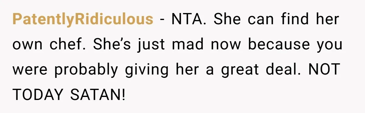 PatentlyRidiculous − NTA. She can find her own chef. She’s just mad now because you were probably giving her a great deal. NOT TODAY SATAN!