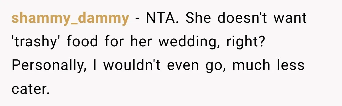 shammy_dammy − NTA. She doesn't want 'trashy' food for her wedding, right? Personally, I wouldn't even go, much less cater.