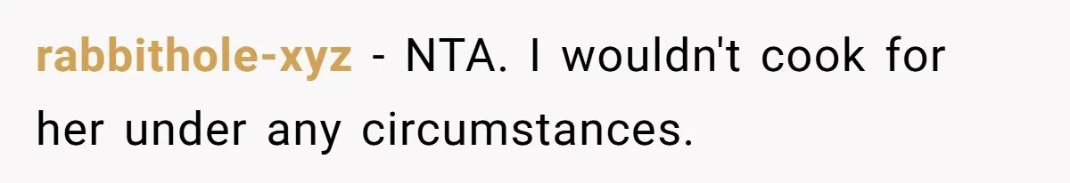 rabbithole-xyz − NTA. I wouldn't cook for her under any circumstances.
