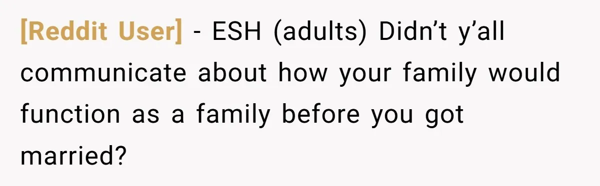 [Reddit User] − ESH (adults) Didn’t y’all communicate about how your family would function as a family before you got married?