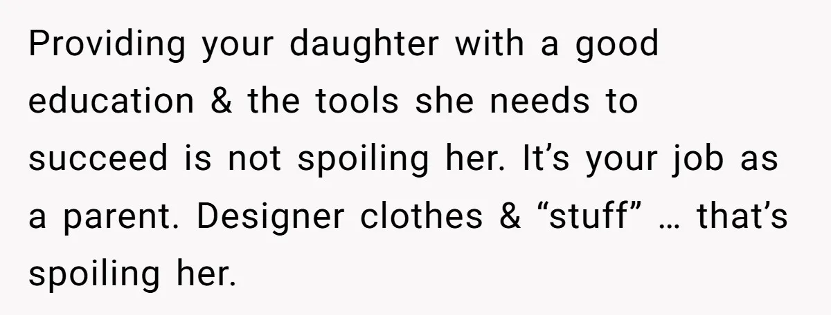 Providing your daughter with a good education & the tools she needs to succeed is not spoiling her. It’s your job as a parent. Designer clothes & “stuff” … that’s...