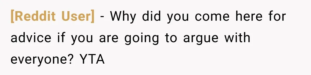 [Reddit User] − Why did you come here for advice if you are going to argue with everyone? YTA