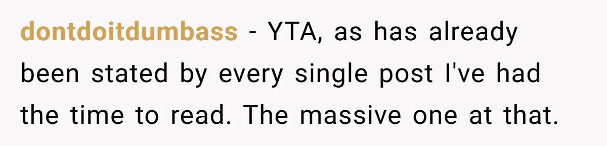 dontdoitdumbass − YTA, as has already been stated by every single post I've had the time to read. The massive one at that.