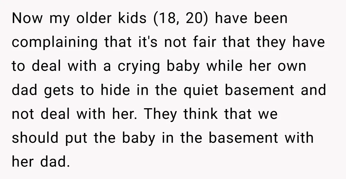 Now my older kids (18, 20) have been complaining that it's not fair that they have to deal with a crying baby while her own dad gets to hide in...
