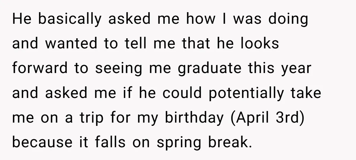 He basically asked me how I was doing and wanted to tell me that he looks forward to seeing me graduate this year and asked me if he could potentially...