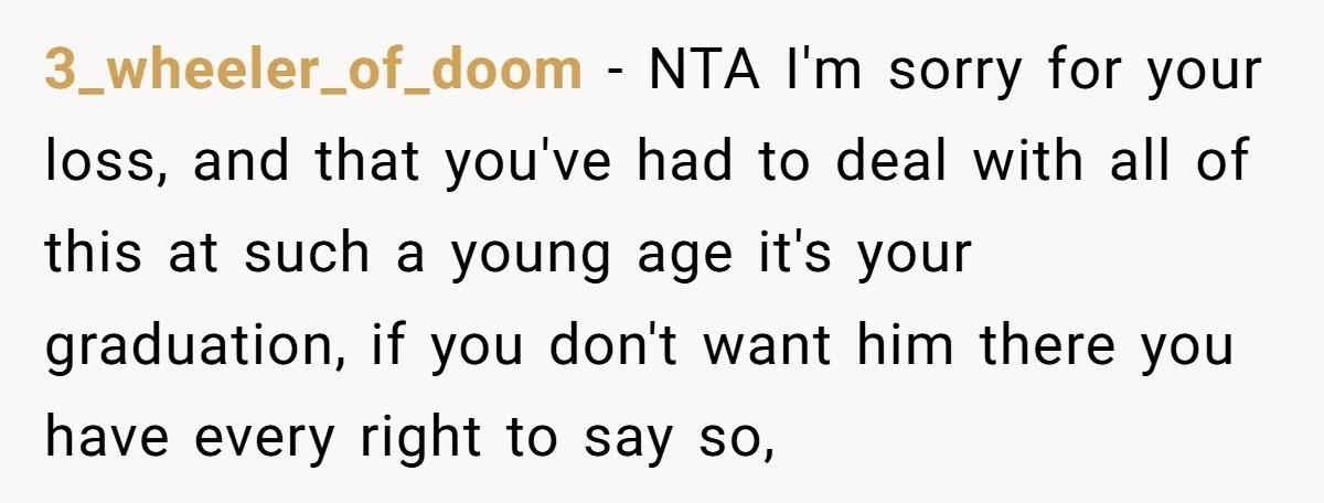 3_wheeler_of_doom − NTA I'm sorry for your loss, and that you've had to deal with all of this at such a young age it's your graduation, if you don't want...