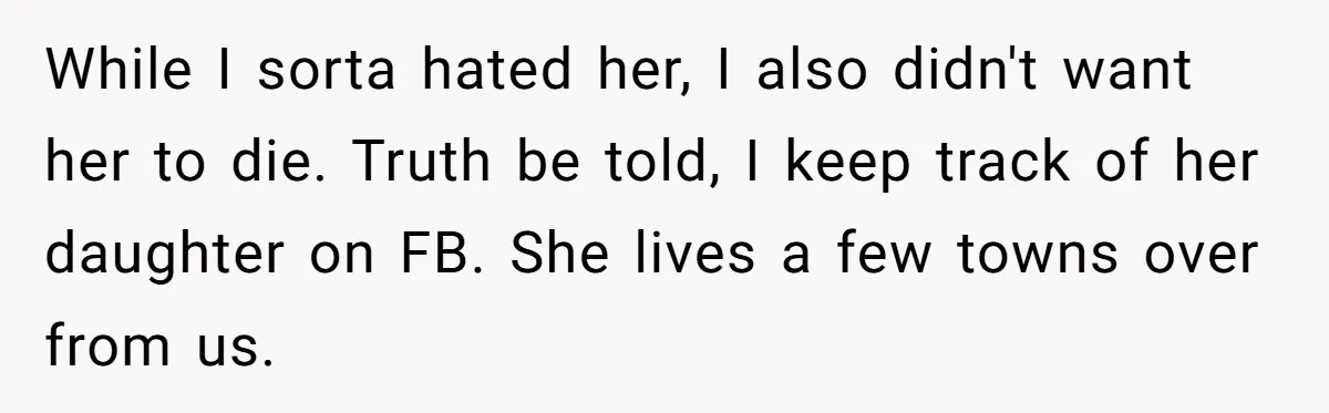 While I sorta hated her, I also didn't want her to die. Truth be told, I keep track of her daughter on FB. She lives a few towns over from...
