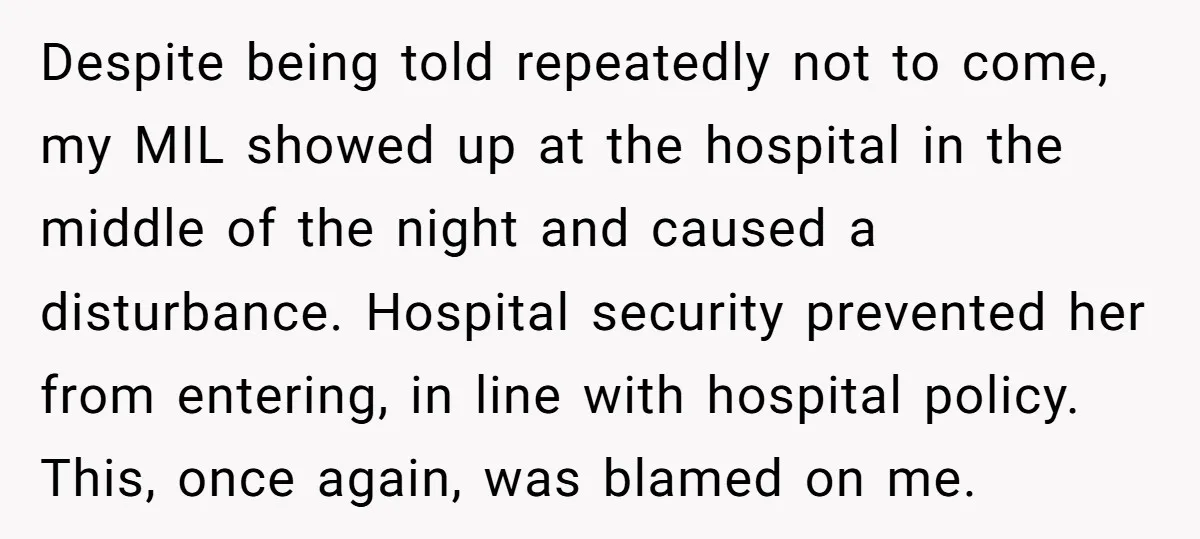 Despite being told repeatedly not to come, my MIL showed up at the hospital in the middle of the night and caused a disturbance. Hospital security prevented her from entering,...