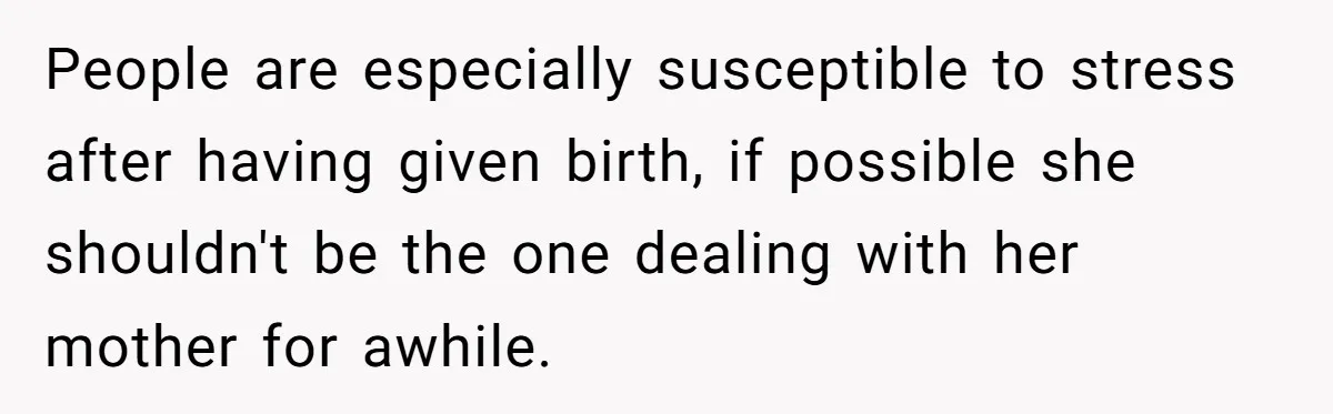 People are especially susceptible to stress after having given birth, if possible she shouldn't be the one dealing with her mother for awhile.