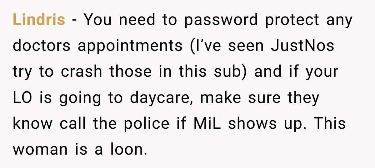 Lindris − You need to password protect any doctors appointments (I’ve seen JustNos try to crash those in this sub) and if your LO is going to daycare, make sure...