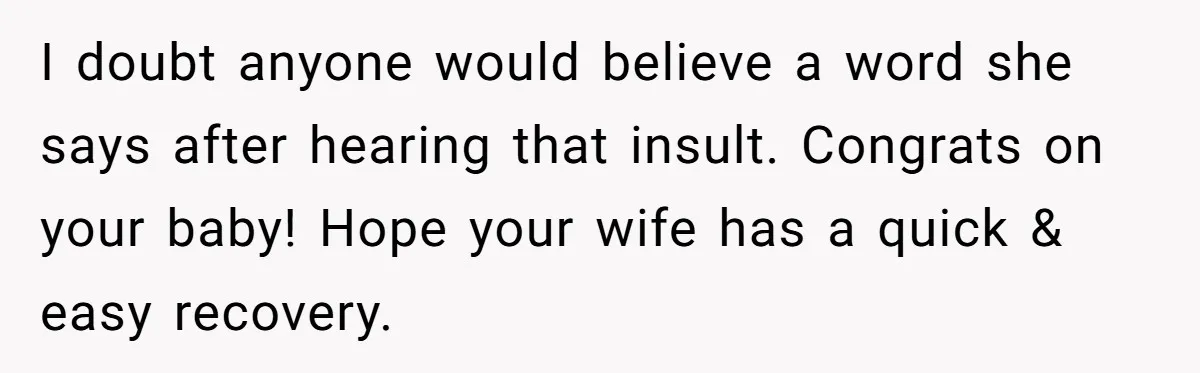 I doubt anyone would believe a word she says after hearing that insult. Congrats on your baby! Hope your wife has a quick & easy recovery.