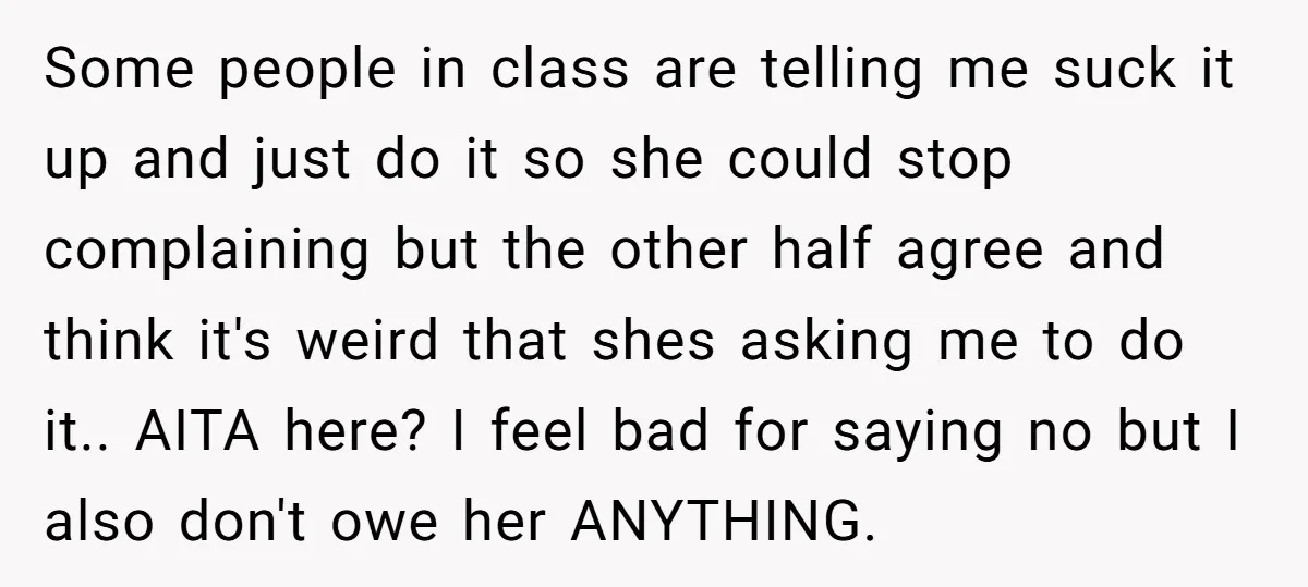 Some people in class are telling me suck it up and just do it so she could stop complaining but the other half agree and think it's weird that shes...