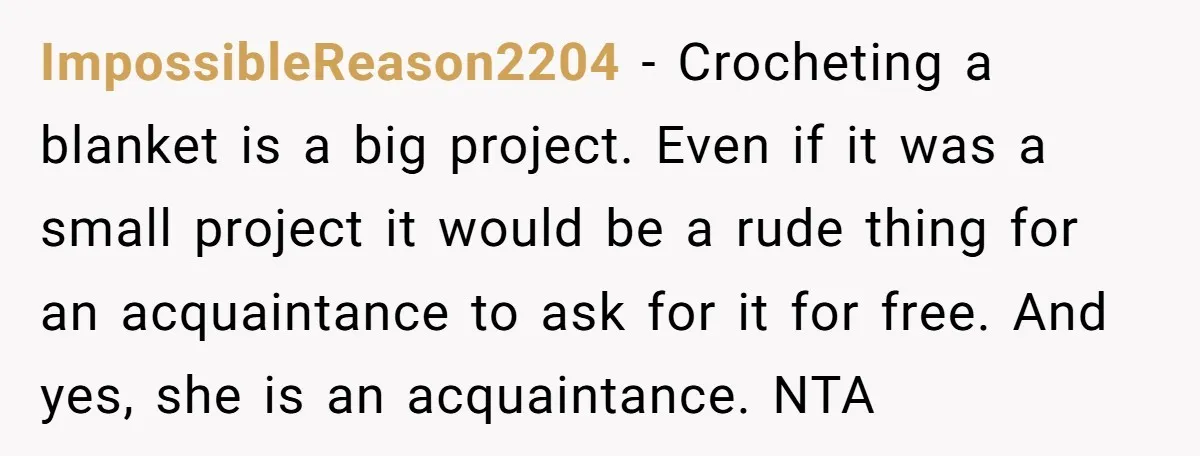 ImpossibleReason2204 − Crocheting a blanket is a big project. Even if it was a small project it would be a rude thing for an acquaintance to ask for it for...