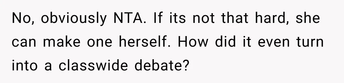 No, obviously NTA. If its not that hard, she can make one herself. How did it even turn into a classwide debate?