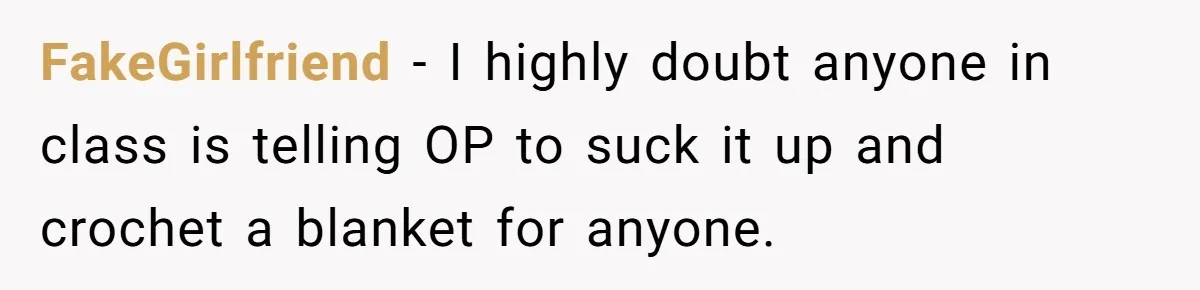 FakeGirlfriend − I highly doubt anyone in class is telling OP to suck it up and crochet a blanket for anyone.