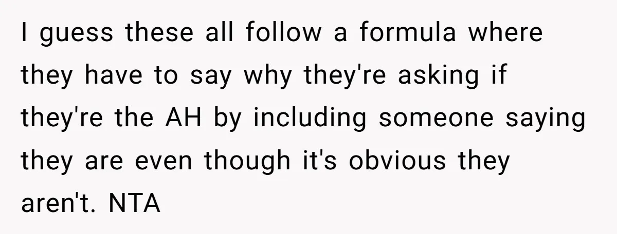 I guess these all follow a formula where they have to say why they're asking if they're the AH by including someone saying they are even though it's obvious they...