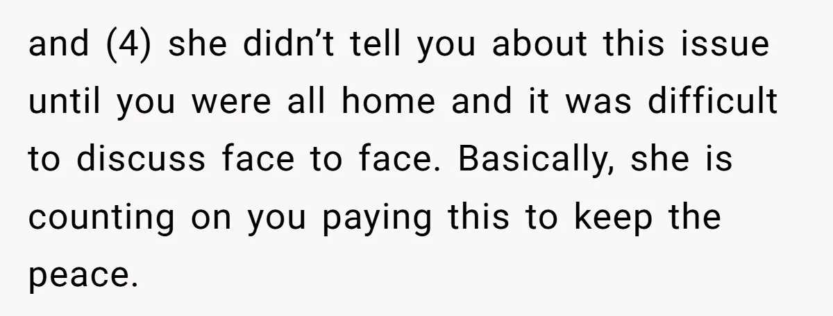 and (4) she didn’t tell you about this issue until you were all home and it was difficult to discuss face to face. Basically, she is counting on you paying...