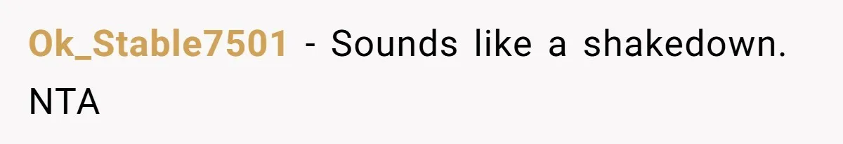 Ok_Stable7501 − Sounds like a shakedown. NTA