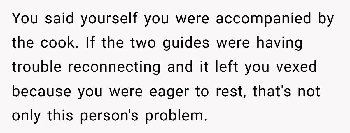 You said yourself you were accompanied by the cook. If the two guides were having trouble reconnecting and it left you vexed because you were eager to rest, that's not...