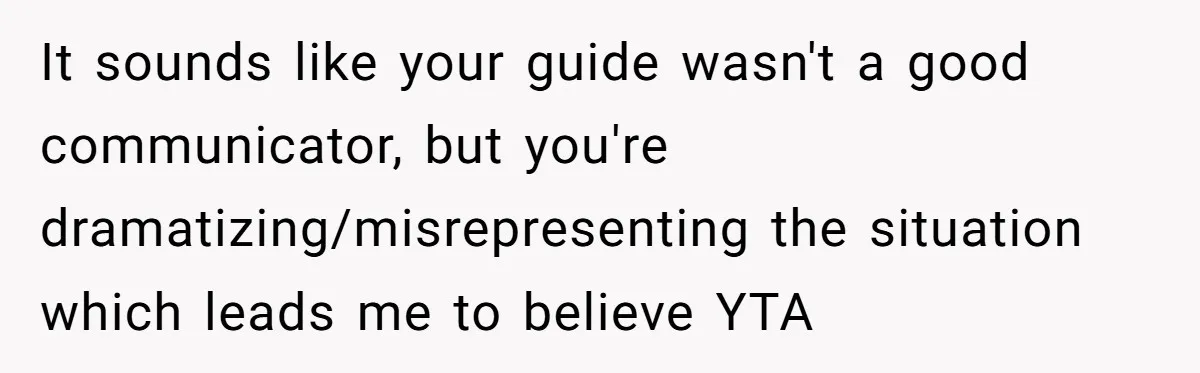 It sounds like your guide wasn't a good communicator, but you're dramatizing/misrepresenting the situation which leads me to believe YTA