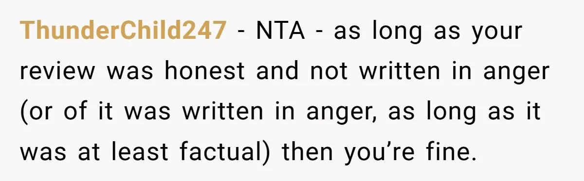 ThunderChild247 − NTA - as long as your review was honest and not written in anger (or of it was written in anger, as long as it was at least...