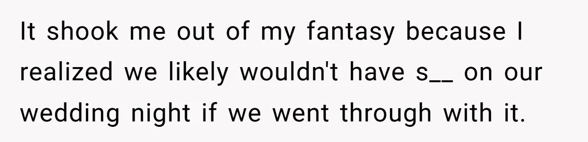 It shook me out of my fantasy because I realized we likely wouldn't have s__ on our wedding night if we went through with it.