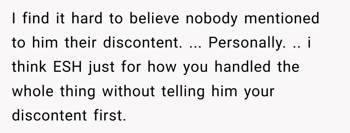 I find it hard to believe nobody mentioned to him their discontent. ... Personally. .. i think ESH just for how you handled the whole thing without telling him your...
