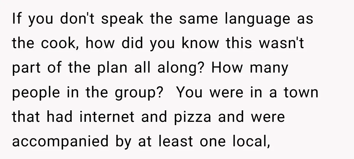 If you don't speak the same language as the cook, how did you know this wasn't part of the plan all along? How many people in the group? You were...