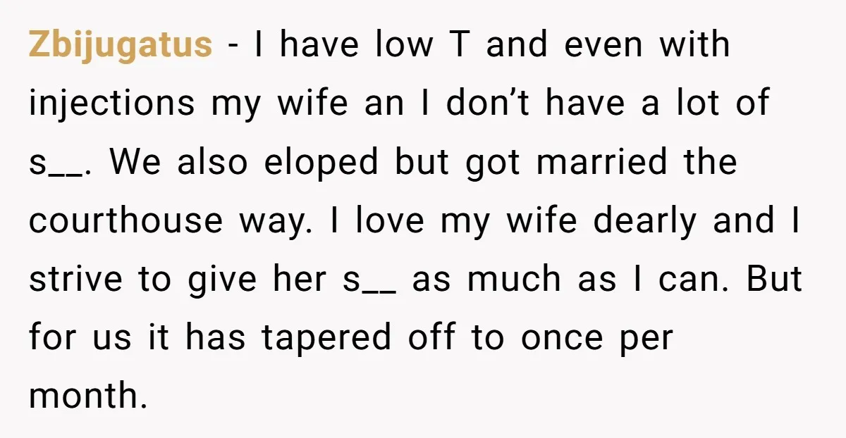 Zbijugatus − I have low T and even with injections my wife an I don’t have a lot of s__. We also eloped but got married the courthouse way. I...