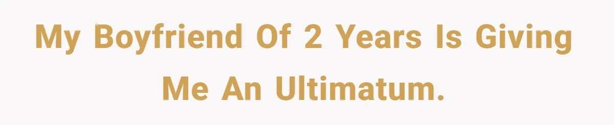 My boyfriend of 2 years is giving me an ultimatum.