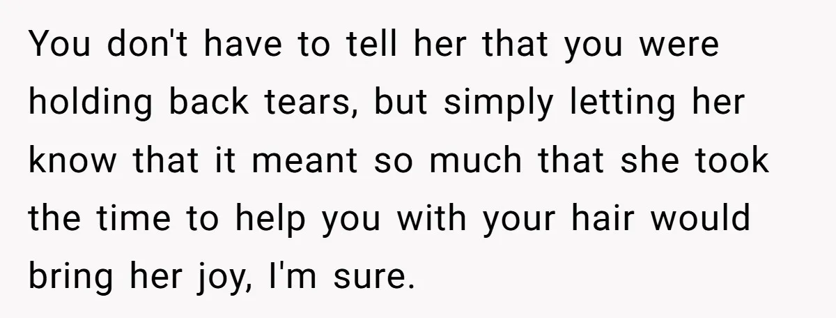You don't have to tell her that you were holding back tears, but simply letting her know that it meant so much that she took the time to help you...