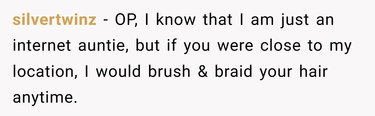 silvertwinz − OP, I know that I am just an internet auntie, but if you were close to my location, I would brush & braid your hair anytime.