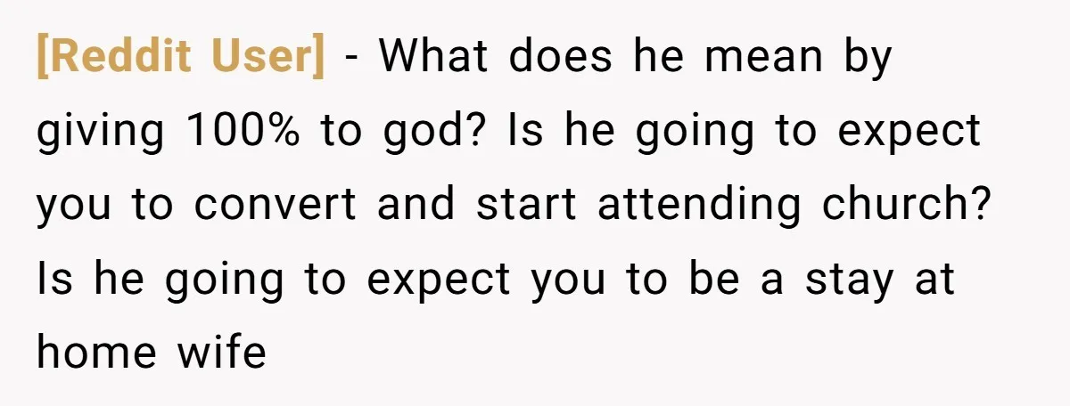 [Reddit User] − What does he mean by giving 100% to god? Is he going to expect you to convert and start attending church? Is he going to expect you...