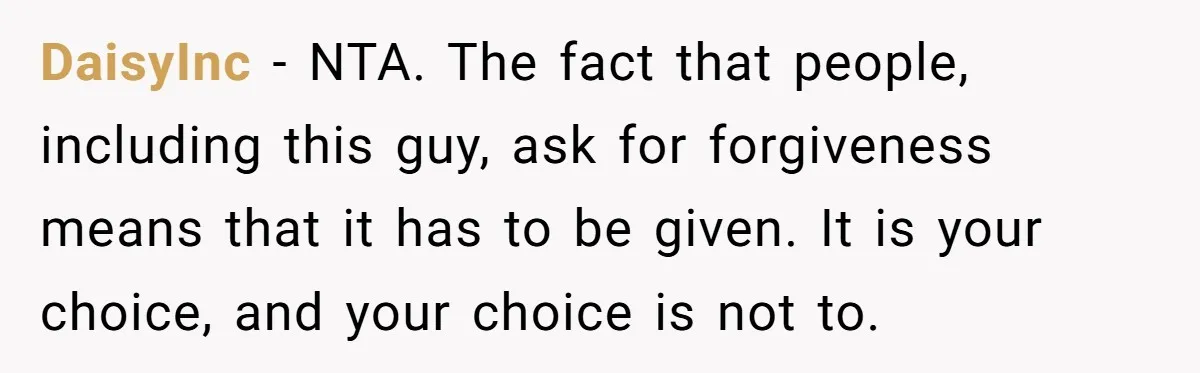 DaisyInc − NTA. The fact that people, including this guy, ask for forgiveness means that it has to be given. It is your choice, and your choice is not to.