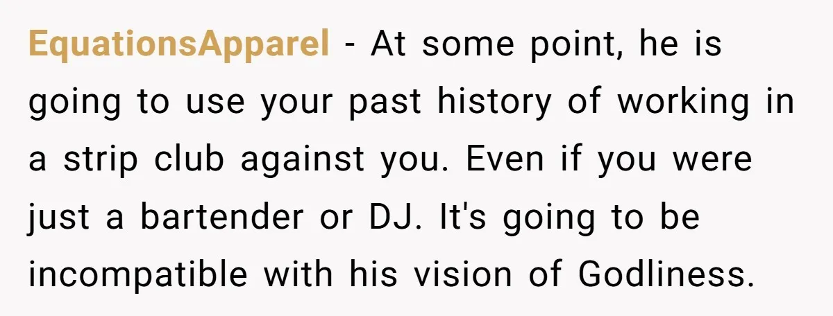 EquationsApparel − At some point, he is going to use your past history of working in a strip club against you. Even if you were just a bartender or DJ....