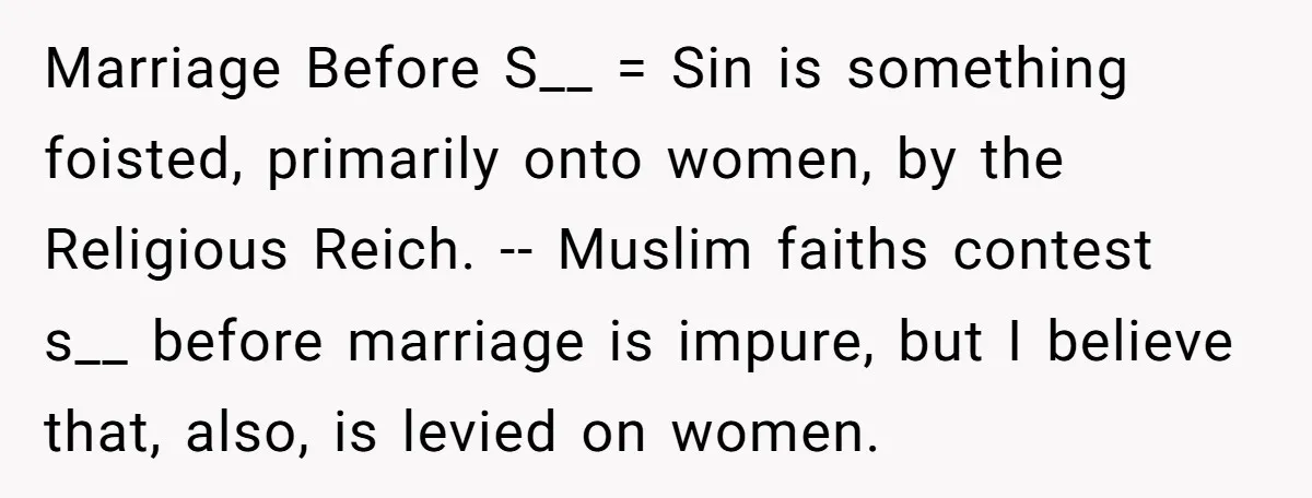 Marriage Before S__ = Sin is something foisted, primarily onto women, by the Religious Reich. -- Muslim faiths contest s__ before marriage is impure, but I believe that, also, is...
