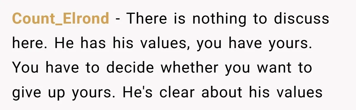 Count_Elrond − There is nothing to discuss here. He has his values, you have yours. You have to decide whether you want to give up yours. He's clear about his...