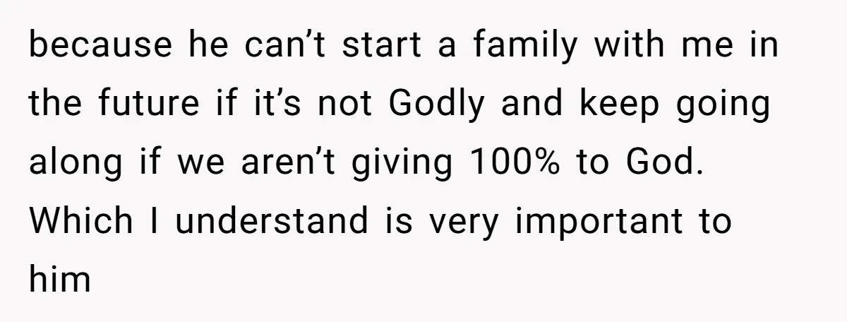 because he can’t start a family with me in the future if it’s not Godly and keep going along if we aren’t giving 100% to God. Which I understand is...