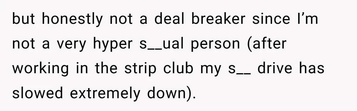 but honestly not a deal breaker since I’m not a very hyper s__ual person (after working in the strip club my s__ drive has slowed extremely down).