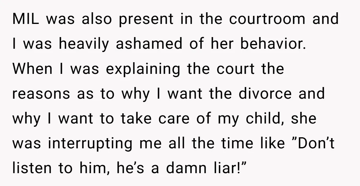 MIL was also present in the courtroom and I was heavily ashamed of her behavior. When I was explaining the court the reasons as to why I want the divorce...