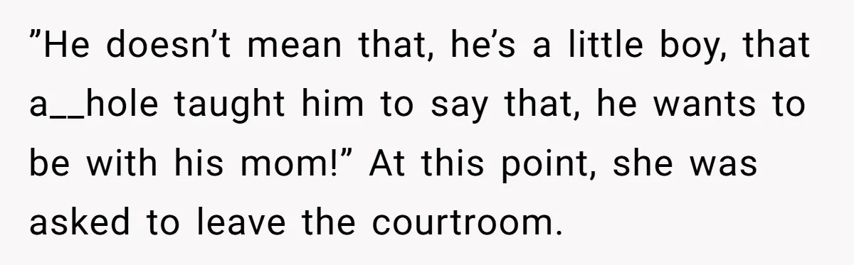 ”He doesn’t mean that, he’s a little boy, that a__hole taught him to say that, he wants to be with his mom!” At this point, she was asked to leave...