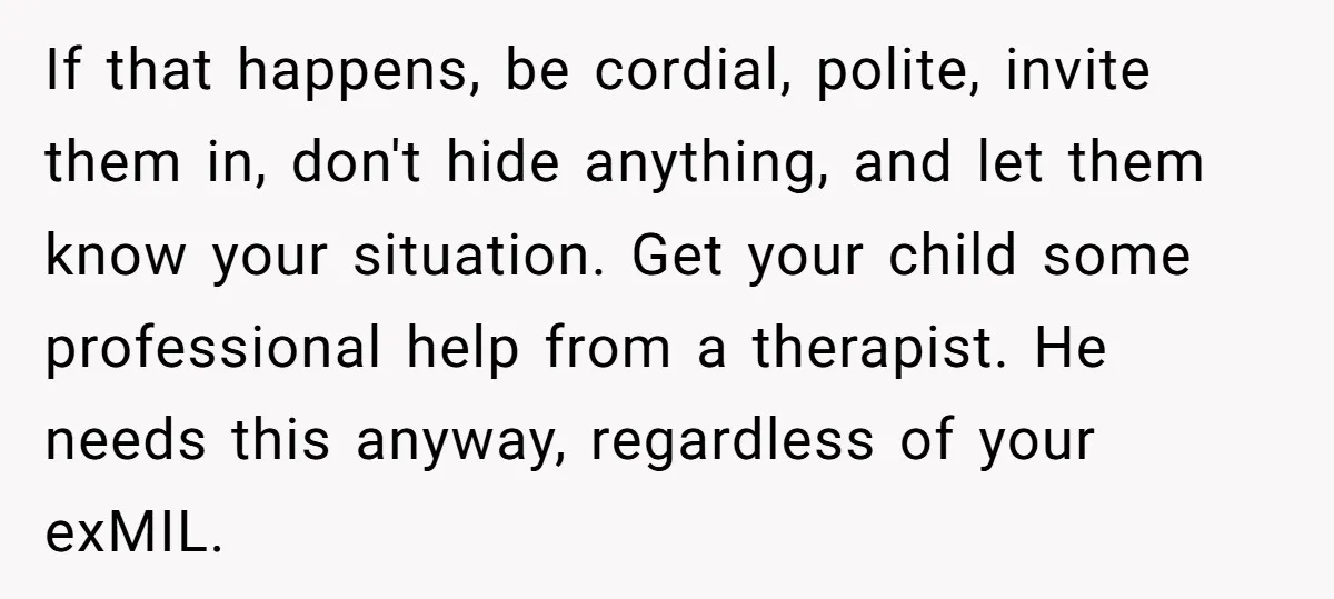 If that happens, be cordial, polite, invite them in, don't hide anything, and let them know your situation. Get your child some professional help from a therapist. He needs this...