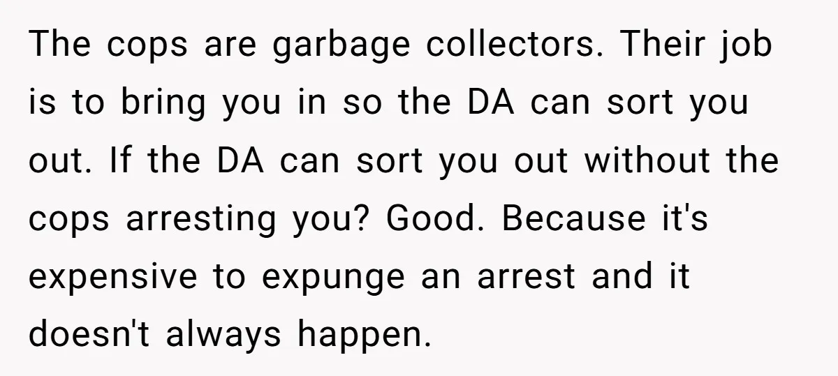 The cops are garbage collectors. Their job is to bring you in so the DA can sort you out. If the DA can sort you out without the cops arresting...