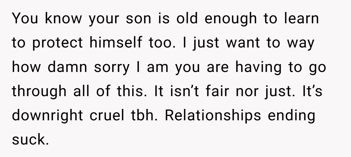 You know your son is old enough to learn to protect himself too. I just want to way how damn sorry I am you are having to go through all...