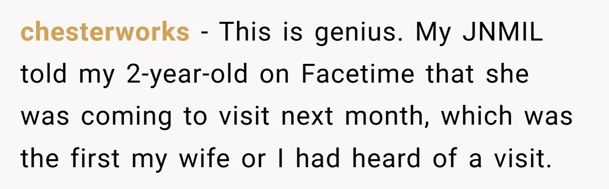chesterworks − This is genius. My JNMIL told my 2-year-old on Facetime that she was coming to visit next month, which was the first my wife or I had heard...