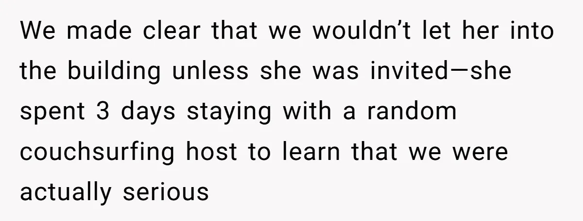 We made clear that we wouldn’t let her into the building unless she was invited—she spent 3 days staying with a random couchsurfing host to learn that we were actually...