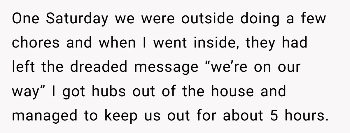 One Saturday we were outside doing a few chores and when I went inside, they had left the dreaded message “we’re on our way” I got hubs out of the...