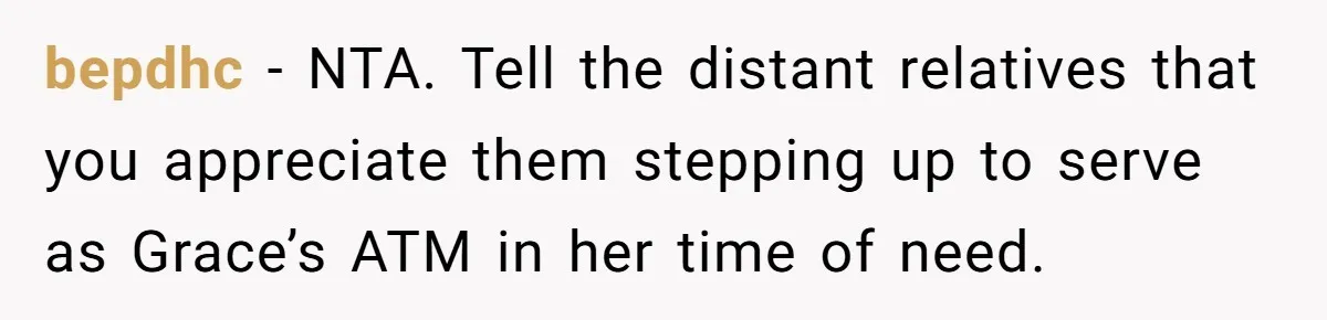 bepdhc − NTA. Tell the distant relatives that you appreciate them stepping up to serve as Grace’s ATM in her time of need.